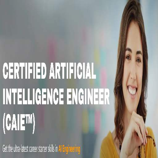 CERTIFIED ARTIFICIAL INTELLIGENCE ENGINEER (CAIE™)