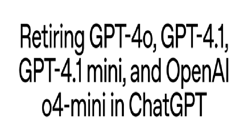OpenAI to retire GPT-4o and older legacy models from ChatGPT